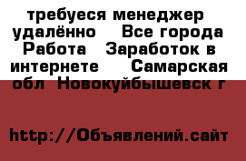 требуеся менеджер (удалённо) - Все города Работа » Заработок в интернете   . Самарская обл.,Новокуйбышевск г.